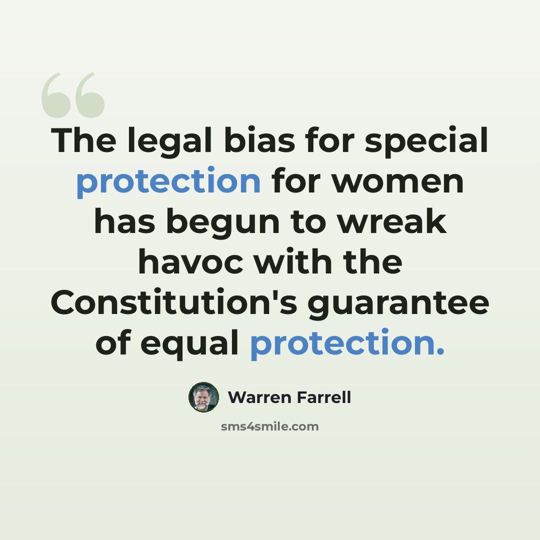 “The legal bias for special protection for women has begun to wreak havoc with the Constitution's guarantee of equal protection.” quote by Warren Farrell