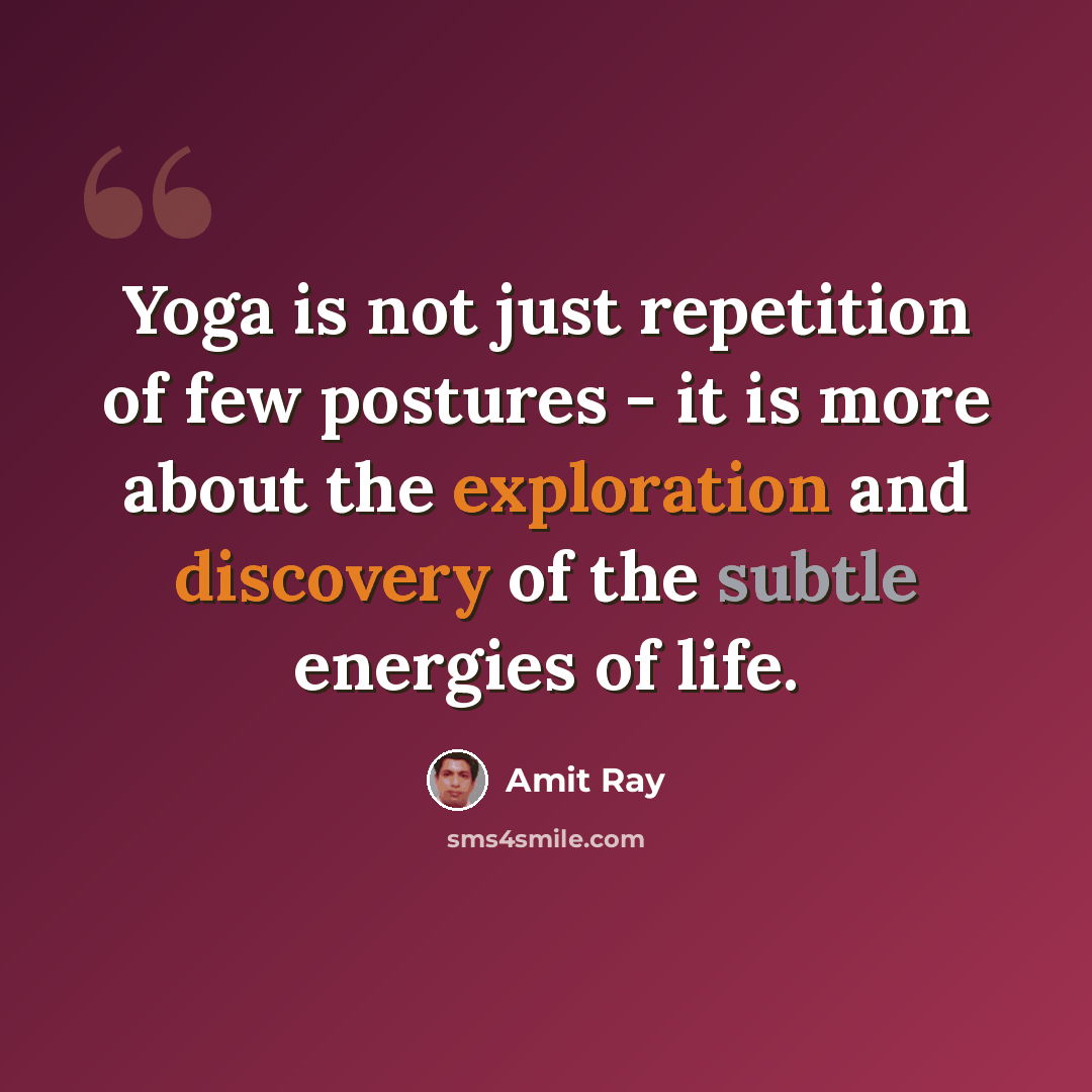 “Yoga is not just repetition of few postures - it is more about the exploration and discovery of the subtle energies of life.” quote by Amit Ray