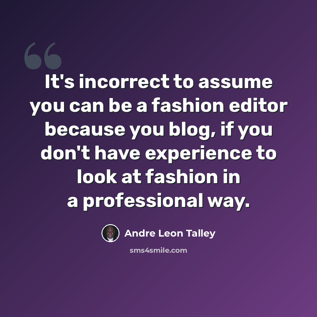 “It's incorrect to assume you can be a fashion editor because you blog, if you don't have experience to look at fashion in a professional way.” quote by Andre Leon Talley