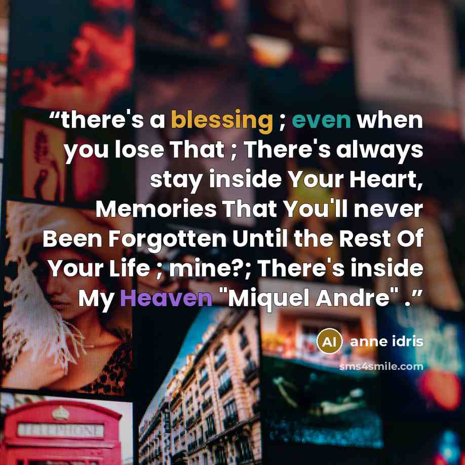 “there's a blessing ; even when you lose That ; There's always stay inside Your Heart, Memories That You'll never Been Forgotten Until the Rest Of Your Life ; mine?; There's inside My Heaven "Miquel Andre" .” quote by Anne Idris