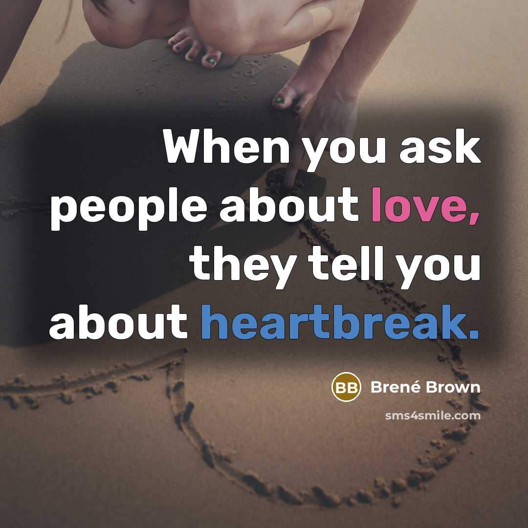 “When you ask people about love, they tell you about heartbreak.” quote by Brené Brown