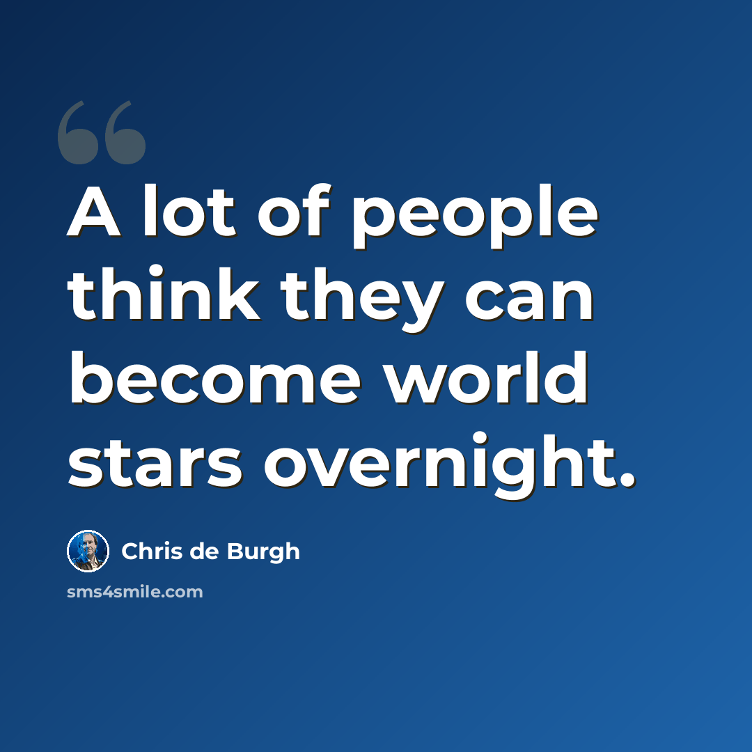 “A lot of people think they can become world stars overnight.” quote by Chris de Burgh