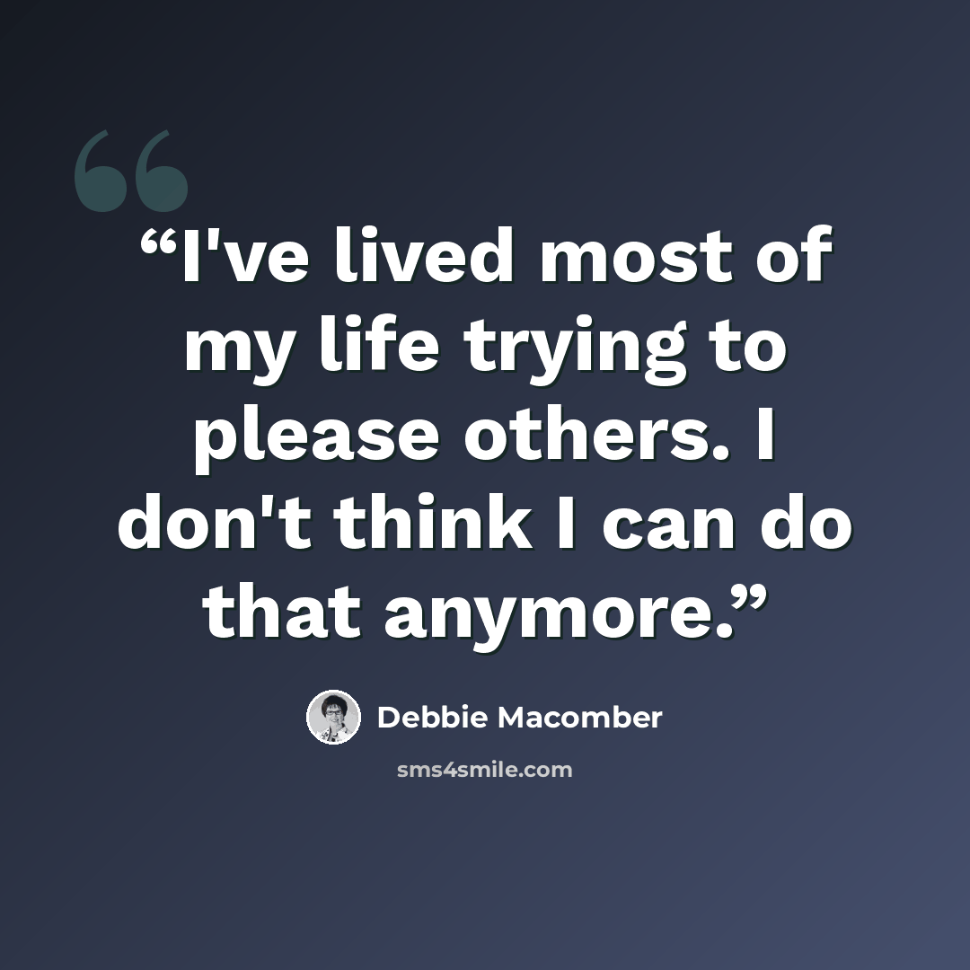 “I've lived most of my life trying to please others. I don't think I can do that anymore.” quote by Debbie Macomber