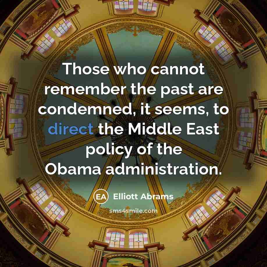 “Those who cannot remember the past are condemned, it seems, to direct the Middle East policy of the Obama administration.” quote by Elliott Abrams