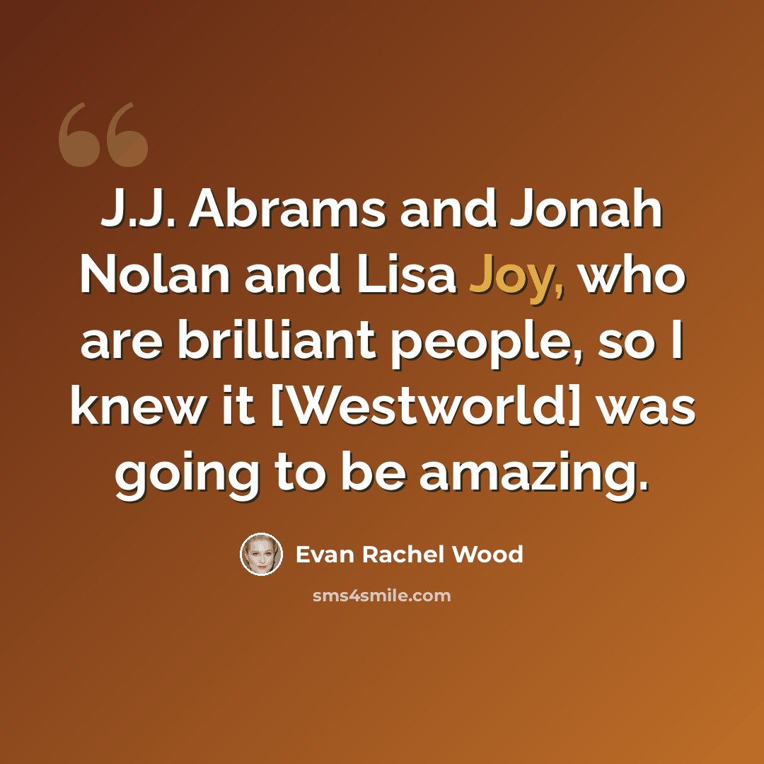 “J.J. Abrams and Jonah Nolan and Lisa Joy, who are brilliant people, so I knew it [Westworld] was going to be amazing.” quote by Evan Rachel Wood