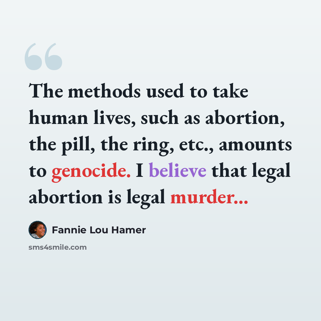 “The methods used to take human lives, such as abortion, the pill, the ring, etc., amounts to genocide. I believe that legal abortion is legal murder...” quote by Fannie Lou Hamer