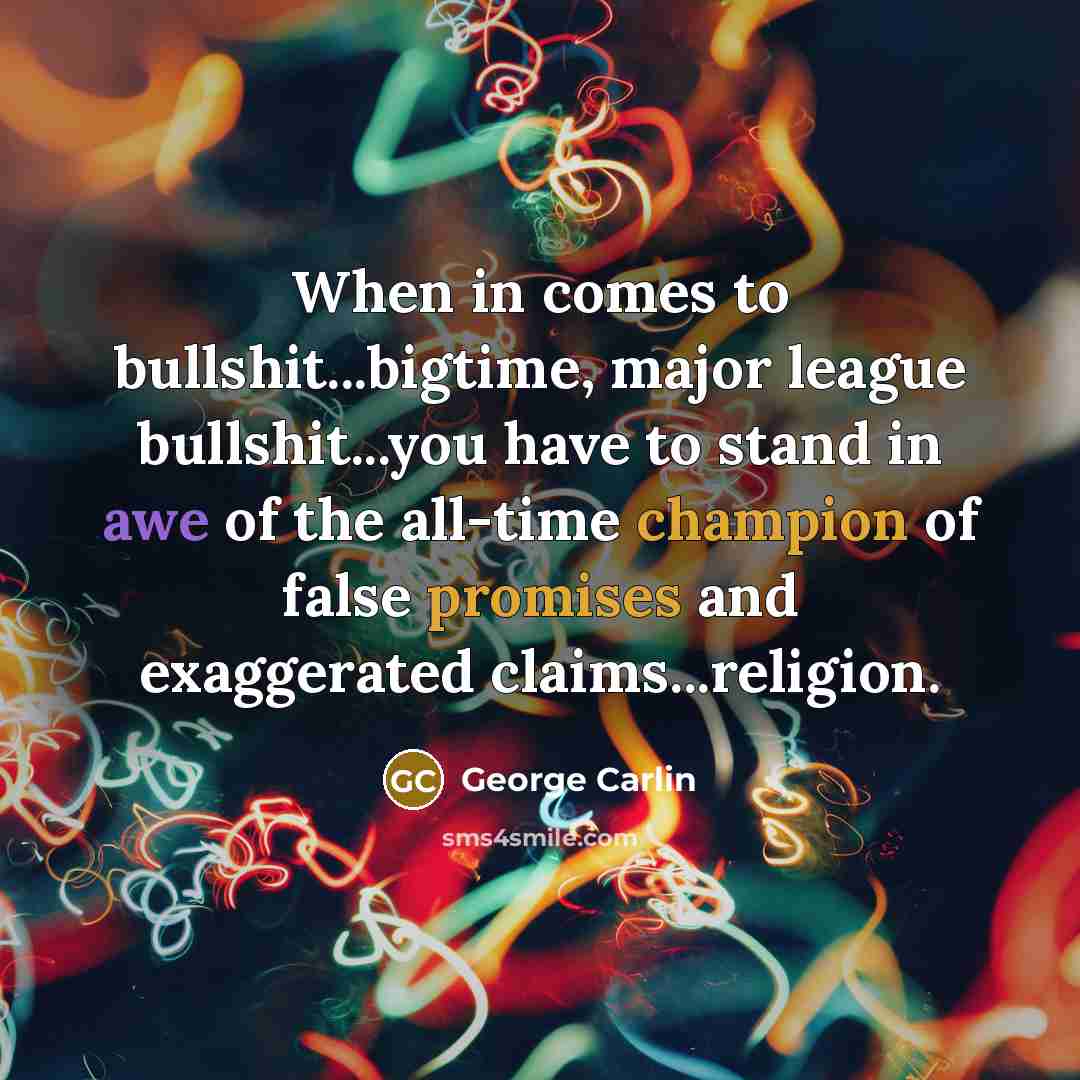 “When in comes to bullshit...bigtime, major league bullshit...you have to stand in awe of the all-time champion of false promises and exaggerated claims...religion.” quote by George Carlin
