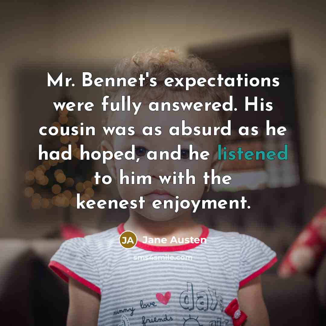 “Mr. Bennet's expectations were fully answered. His cousin was as absurd as he had hoped, and he listened to him with the keenest enjoyment.” quote by Jane Austen