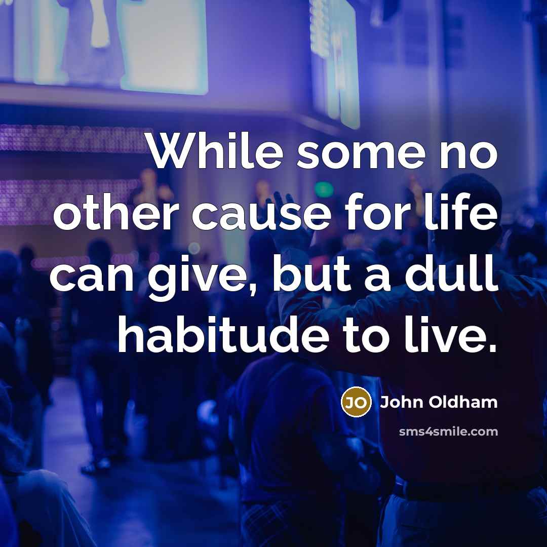 “While some no other cause for life can give, but a dull habitude to live.” quote by John Oldham