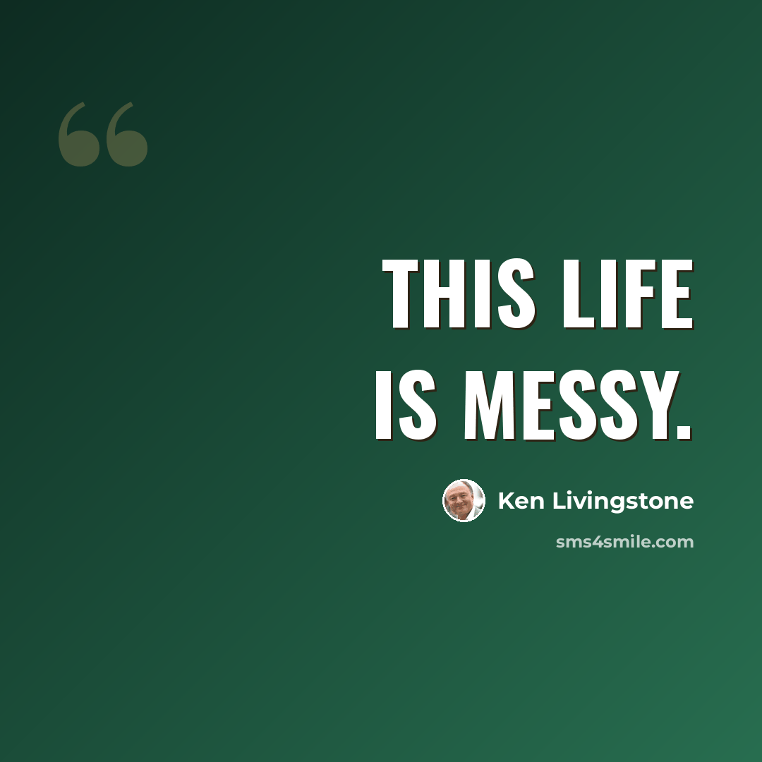 “This life is messy.” quote by Ken Livingstone