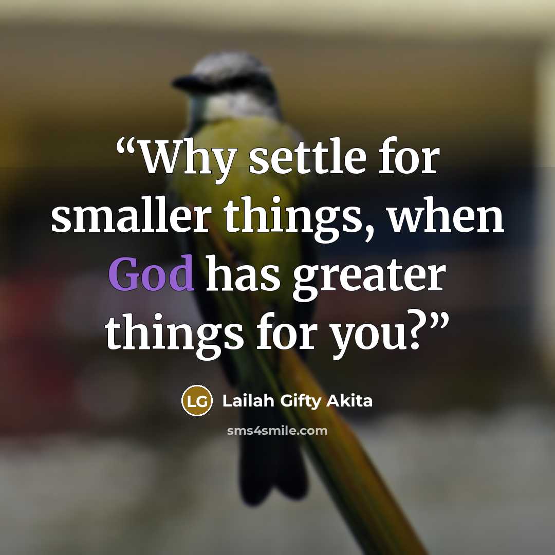 “Why settle for smaller things, when God has greater things for you?” quote by Lailah Gifty Akita