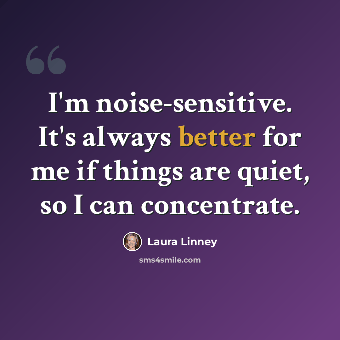 “I'm noise-sensitive. It's always better for me if things are quiet, so I can concentrate.” quote by Laura Linney