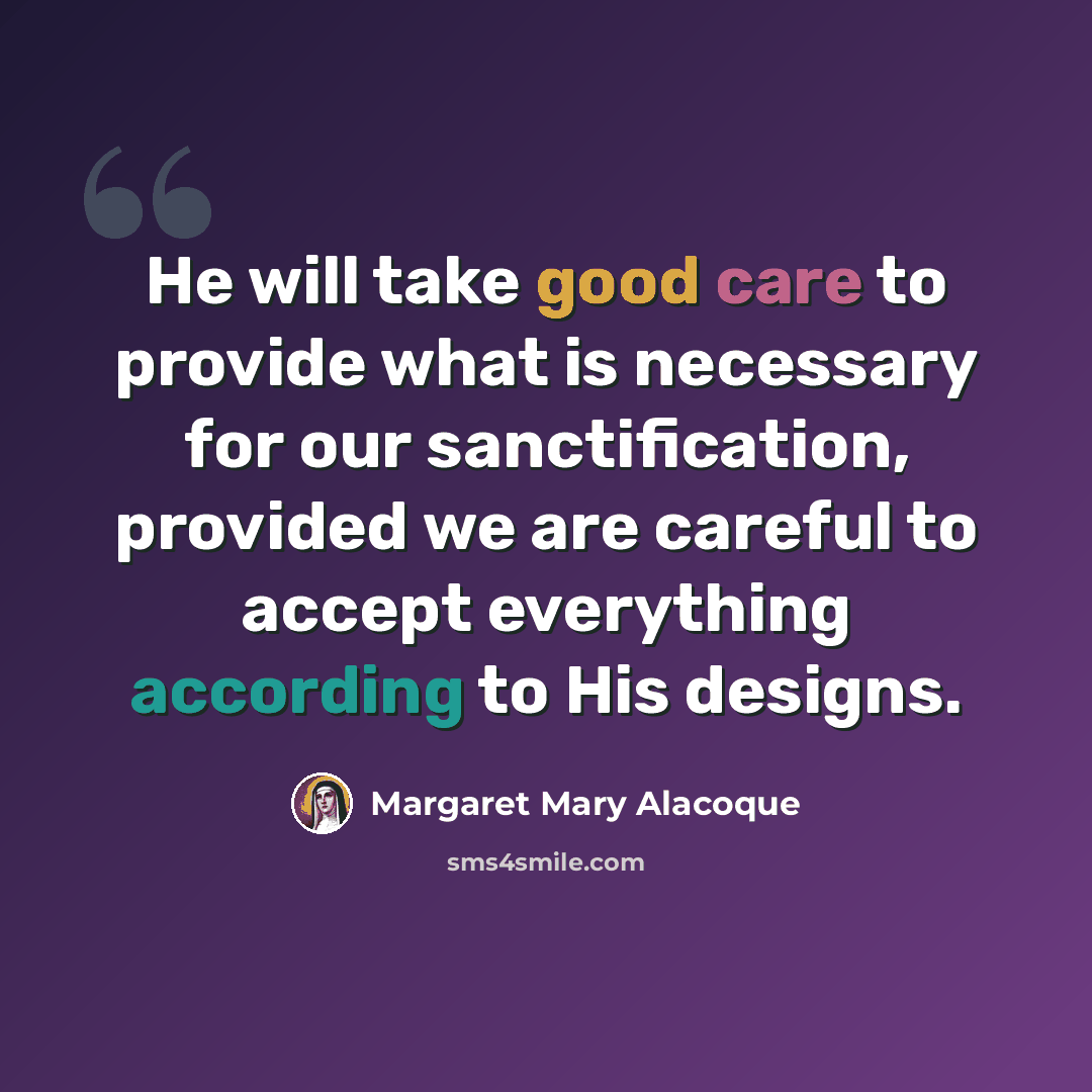“He will take good care to provide what is necessary for our sanctification, provided we are careful to accept everything according to His designs.” quote by Margaret Mary Alacoque