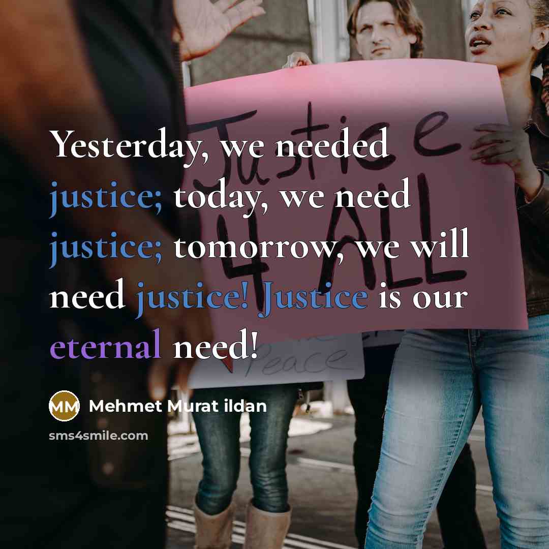 “Yesterday, we needed justice; today, we need justice; tomorrow, we will need justice! Justice is our eternal need!” quote by Mehmet Murat Ildan