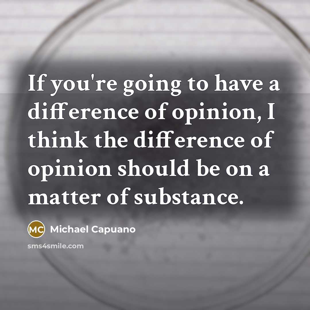 “If you're going to have a difference of opinion, I think the difference of opinion should be on a matter of substance.” quote by Michael Capuano