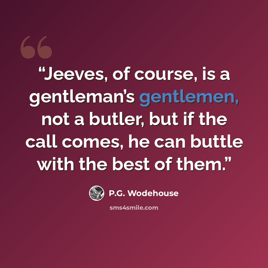 “Jeeves, of course, is a gentleman’s gentlemen, not a butler, but if the call comes, he can buttle with the best of them.” quote by P.G. Wodehouse