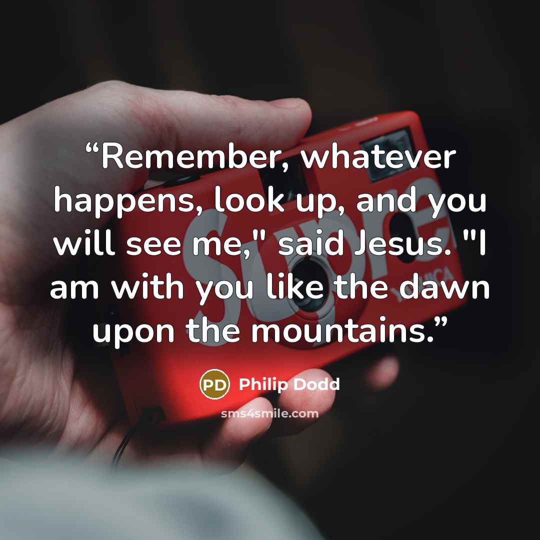 “Remember, whatever happens, look up, and you will see me," said Jesus. "I am with you like the dawn upon the mountains.” quote by Philip Dodd