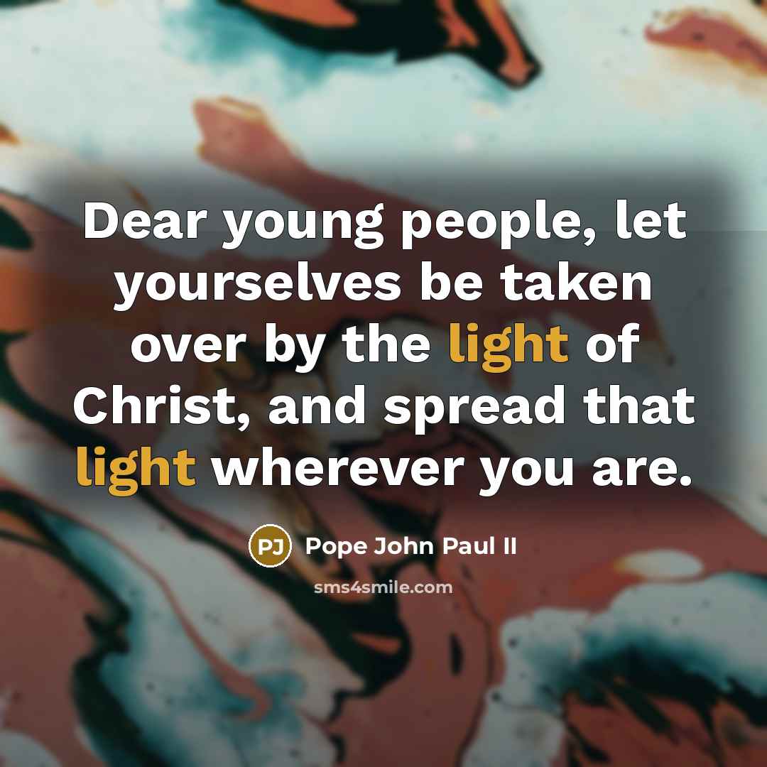 “Dear young people, let yourselves be taken over by the light of Christ, and spread that light wherever you are.” quote by Pope John Paul II