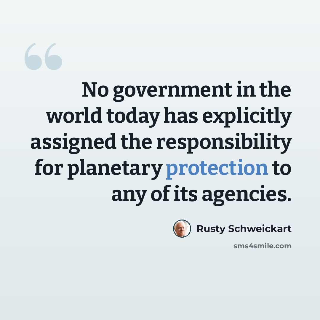 “No government in the world today has explicitly assigned the responsibility for planetary protection to any of its agencies.” quote by Rusty Schweickart