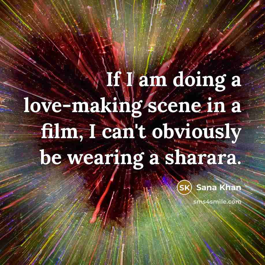 “If I am doing a love-making scene in a film, I can't obviously be wearing a sharara.” quote by Sana Khan