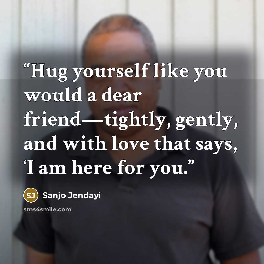 “Hug yourself like you would a dear friend—tightly, gently, and with love that says, ‘I am here for you.” quote by Sanjo Jendayi