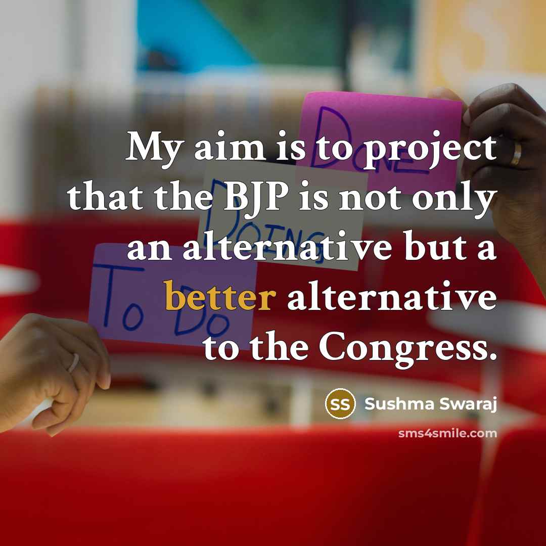 “My aim is to project that the BJP is not only an alternative but a better alternative to the Congress.” quote by Sushma Swaraj