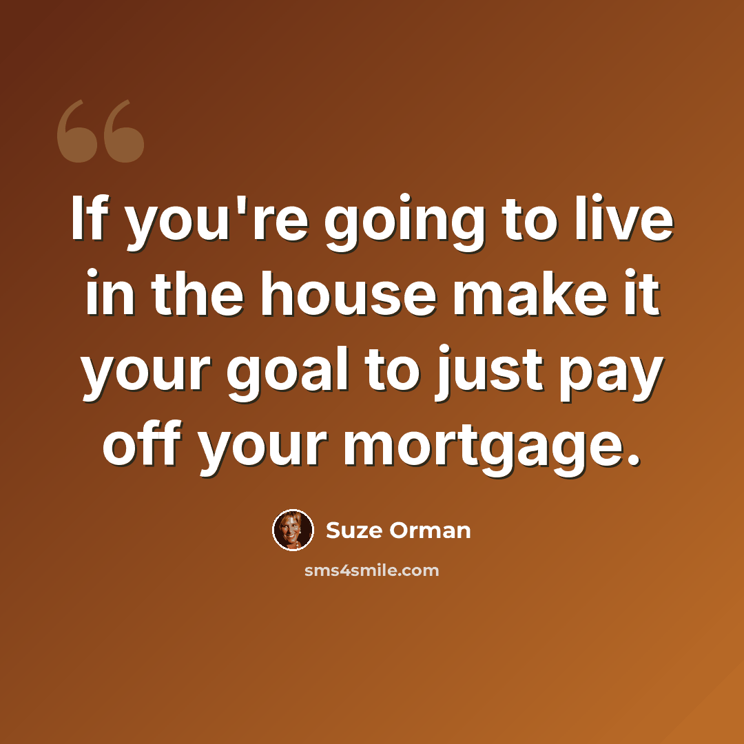 “If you're going to live in the house make it your goal to just pay off your mortgage.” quote by Suze Orman