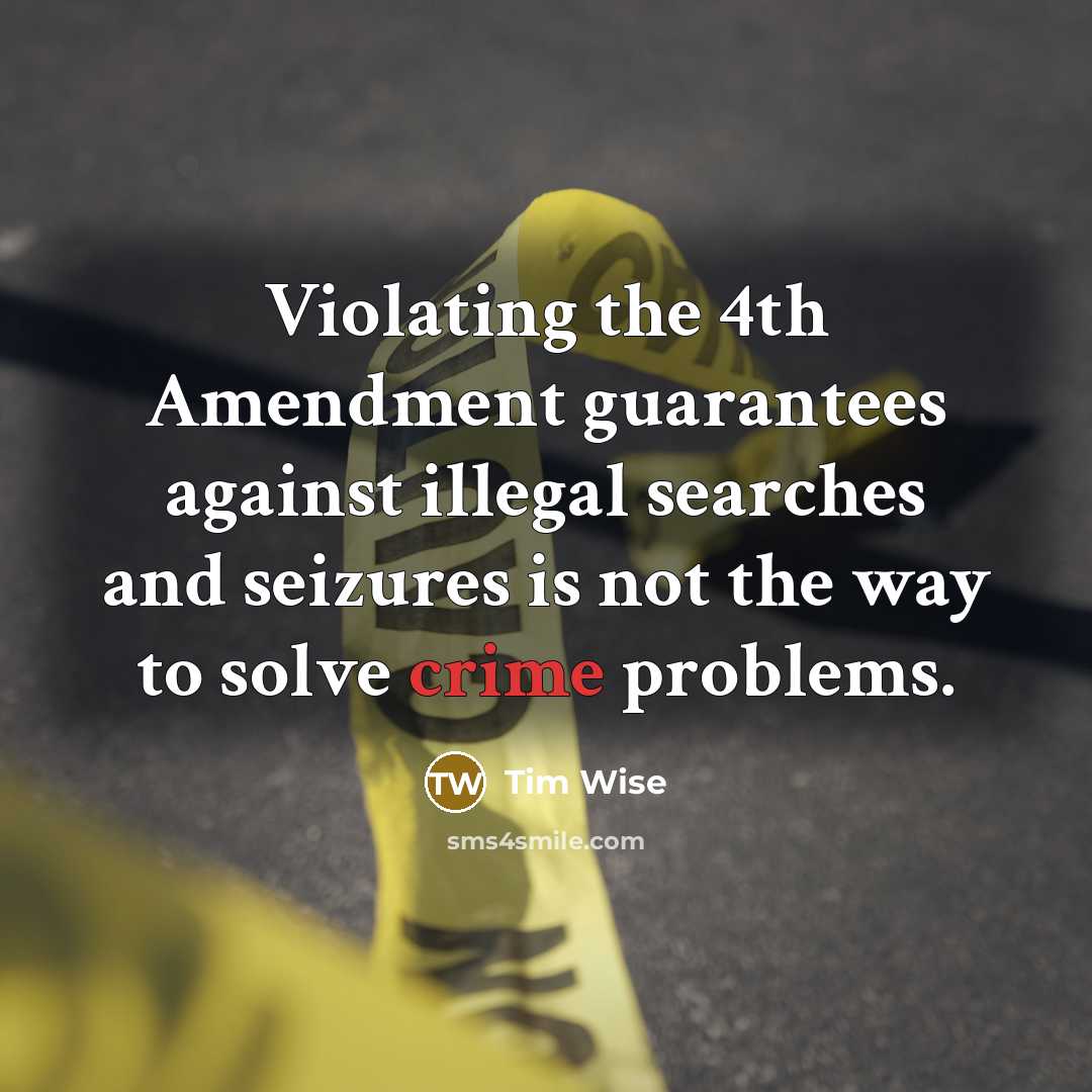 “Violating the 4th Amendment guarantees against illegal searches and seizures is not the way to solve crime problems.” quote by Tim Wise