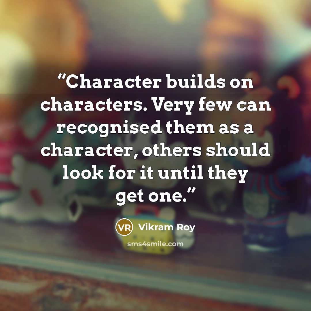 “Character builds on characters. Very few can recognised them as a character, others should look for it until they get one.” quote by Vikram Roy