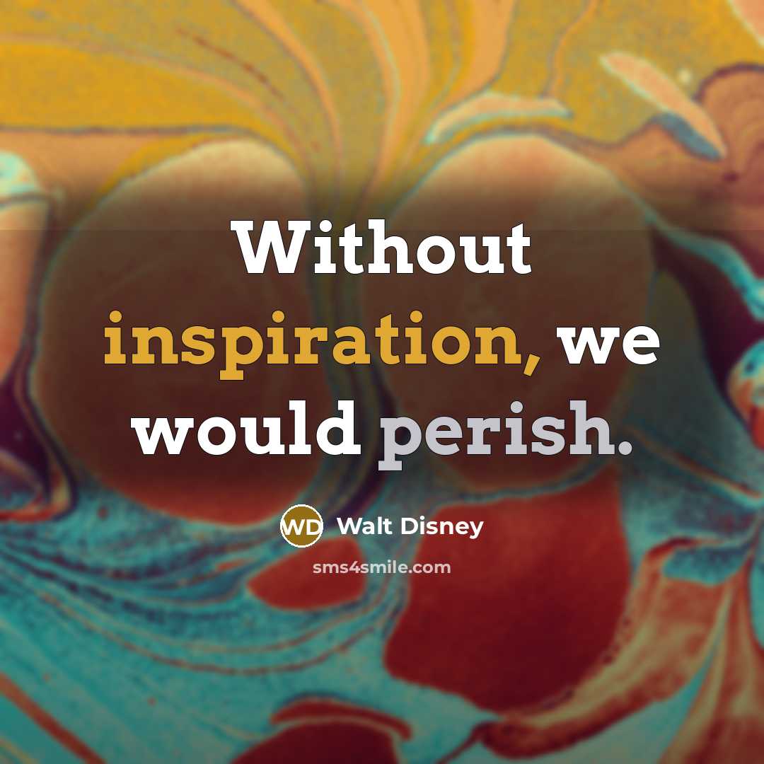 “Without inspiration, we would perish.” quote by Walt Disney