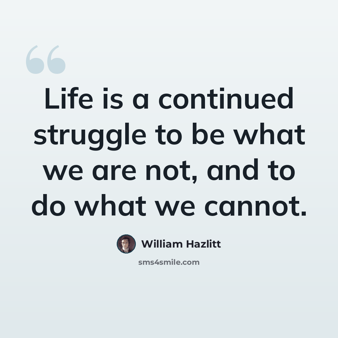 “Life is a continued struggle to be what we are not, and to do what we cannot.” quote by William Hazlitt