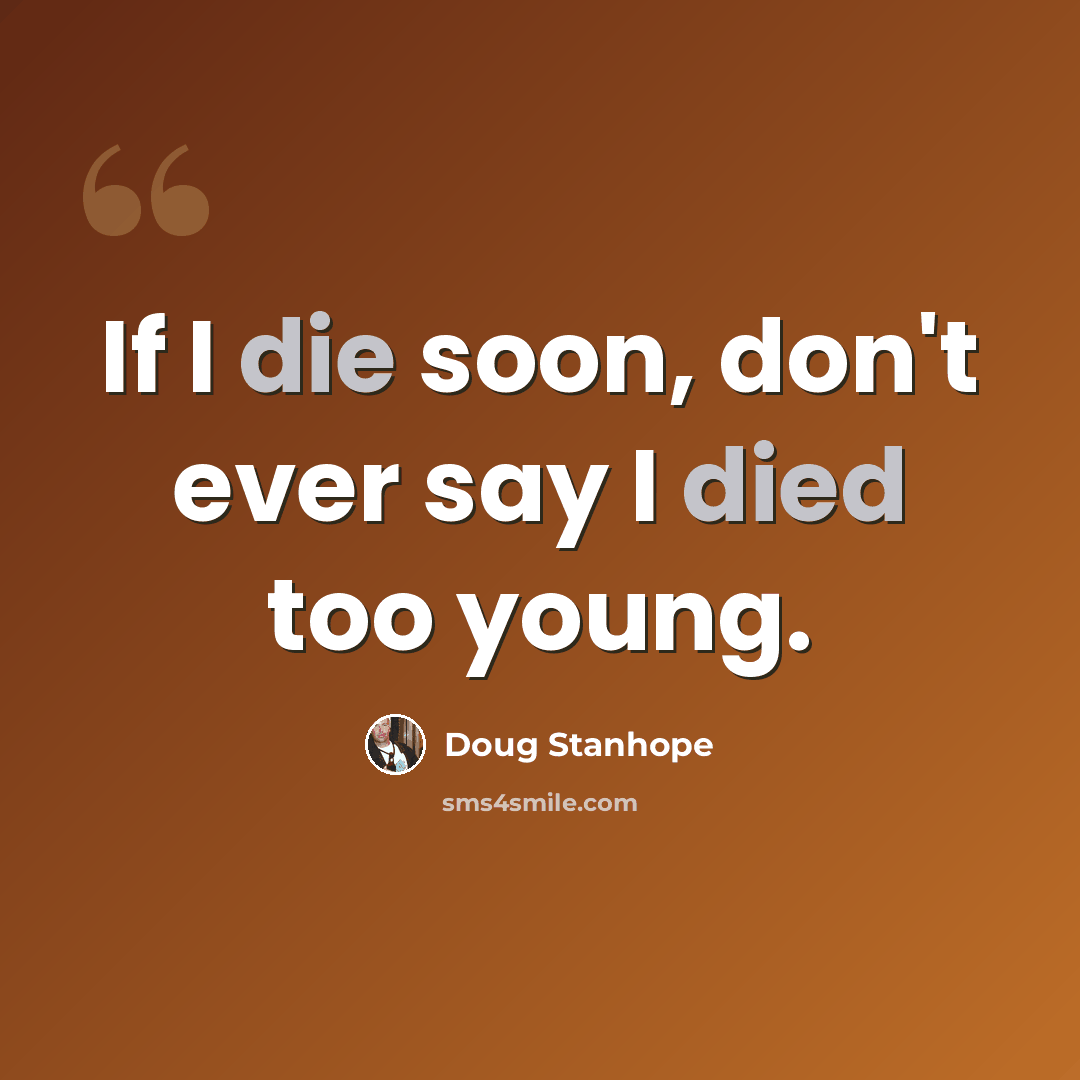 “If I die soon, don't ever say I died too young.” quote by Doug Stanhope