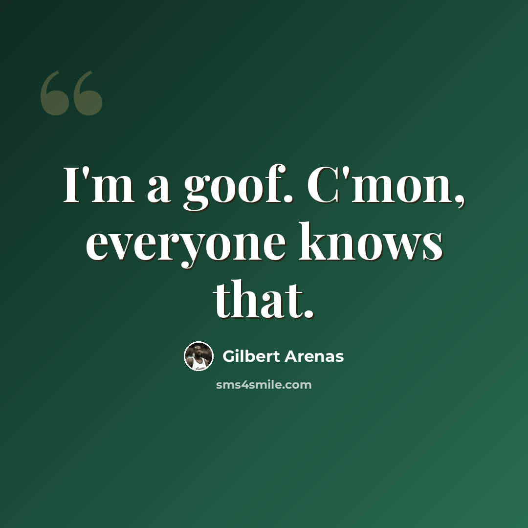 “I'm a goof. C'mon, everyone knows that.” quote by Gilbert Arenas