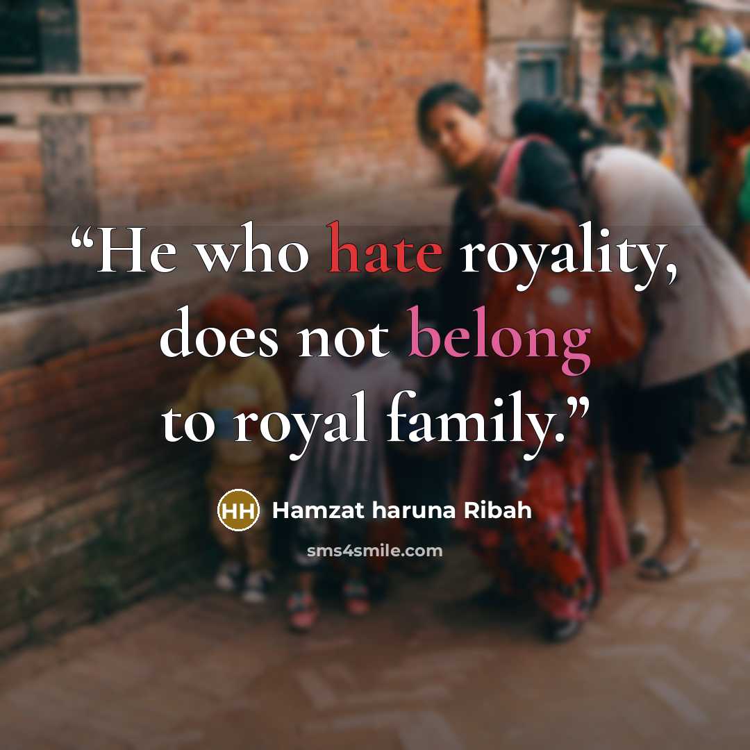 “He who hate royality, does not belong to royal family.” quote by Hamzat haruna Ribah