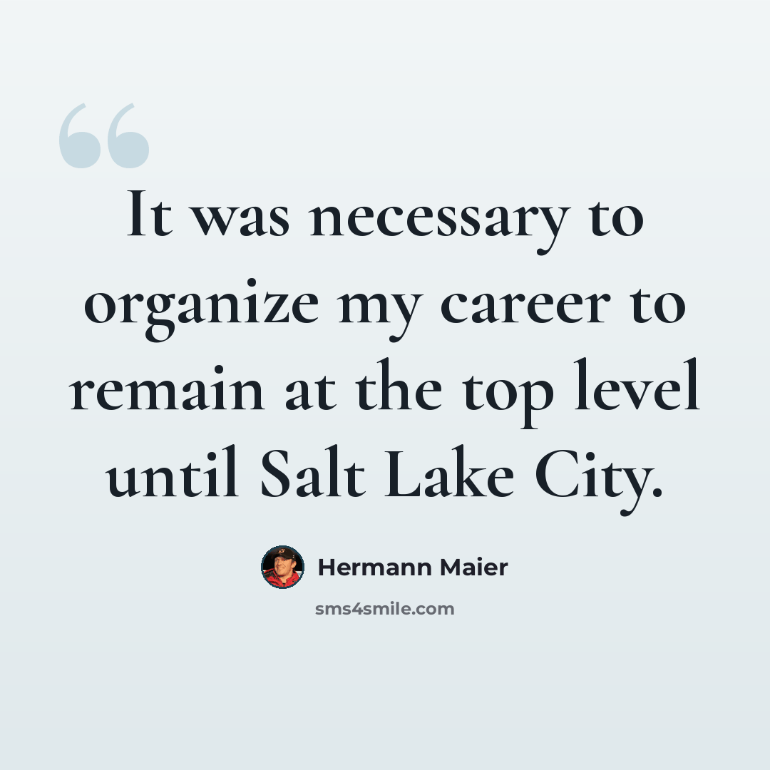 “It was necessary to organize my career to remain at the top level until Salt Lake City.” quote by Hermann Maier