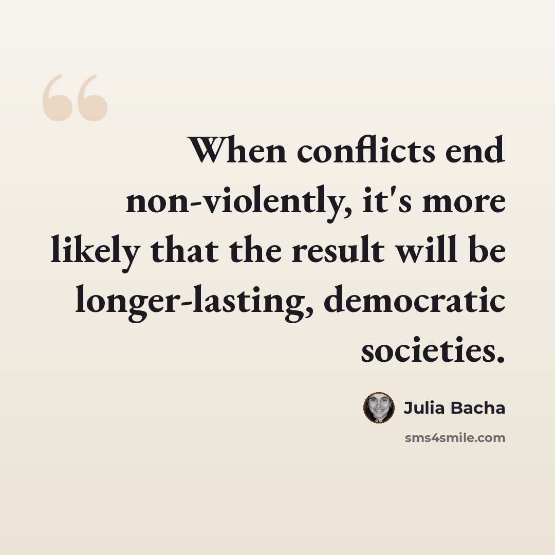 “When conflicts end non-violently, it's more likely that the result will be longer-lasting, democratic societies.” quote by Julia Bacha