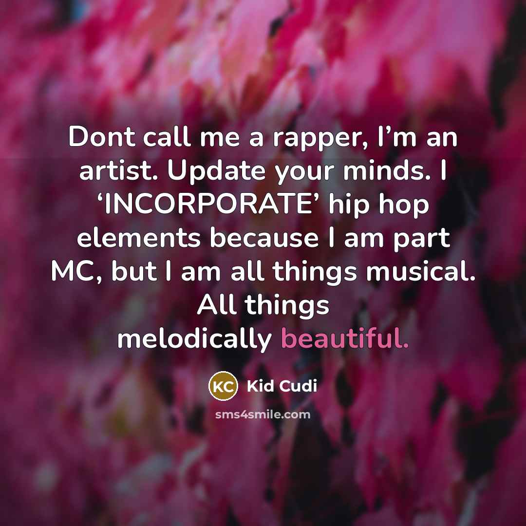 “Dont call me a rapper, I’m an artist. Update your minds. I ‘INCORPORATE’ hip hop elements because I am part MC, but I am all things musical. All things melodically beautiful.” quote by Kid Cudi