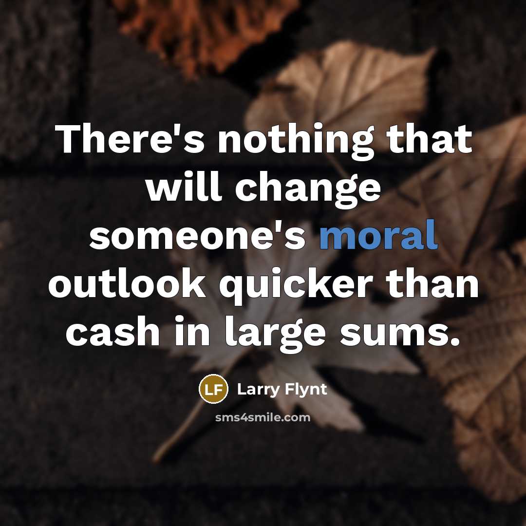 “There's nothing that will change someone's moral outlook quicker than cash in large sums.” quote by Larry Flynt