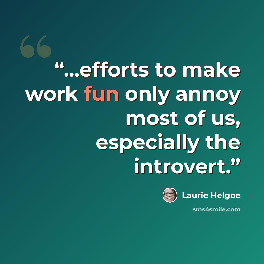 “...efforts to make work fun only annoy most of us, especially the introvert.” quote by Laurie Helgoe
