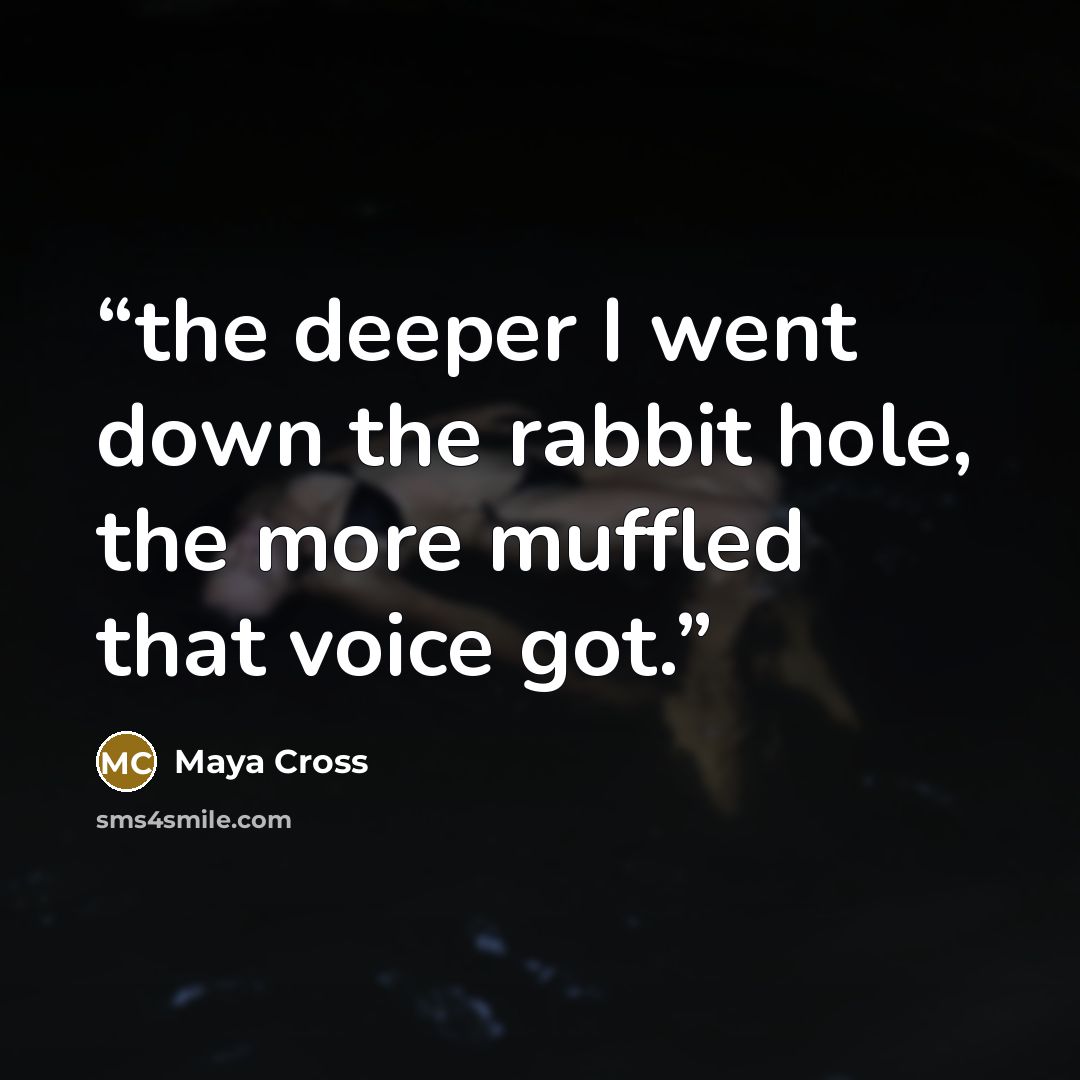 “the deeper I went down the rabbit hole, the more muffled that voice got.” quote by Maya Cross