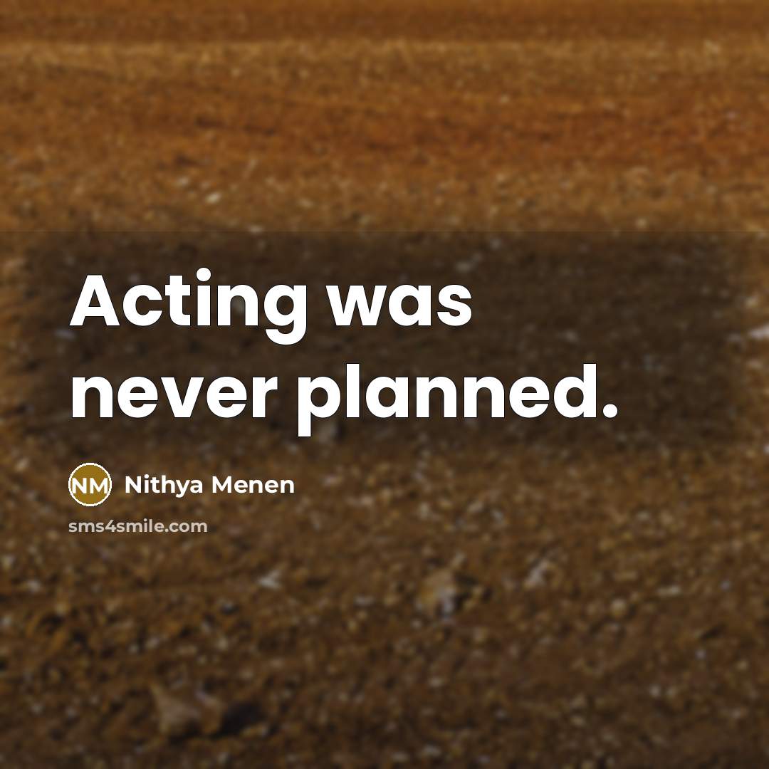 “Acting was never planned.” quote by Nithya Menen