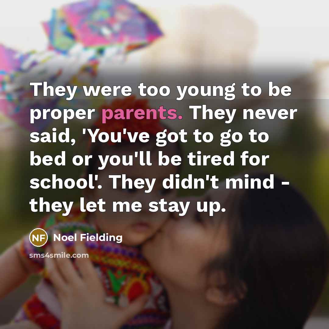 “They were too young to be proper parents. They never said, 'You've got to go to bed or you'll be tired for school'. They didn't mind - they let me stay up.” quote by Noel Fielding
