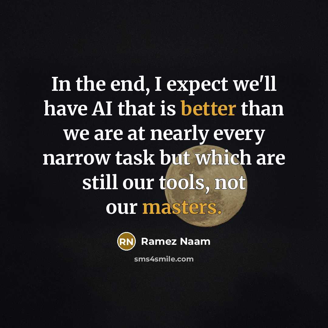 “In the end, I expect we'll have AI that is better than we are at nearly every narrow task but which are still our tools, not our masters.” quote by Ramez Naam