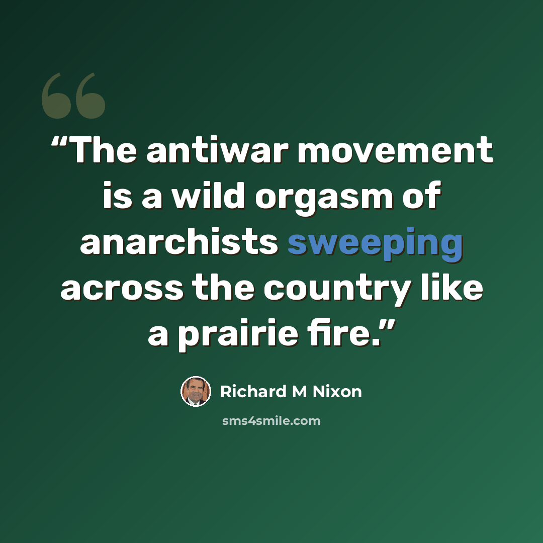 “The antiwar movement is a wild orgasm of anarchists sweeping across the country like a prairie fire.” quote by Richard M Nixon
