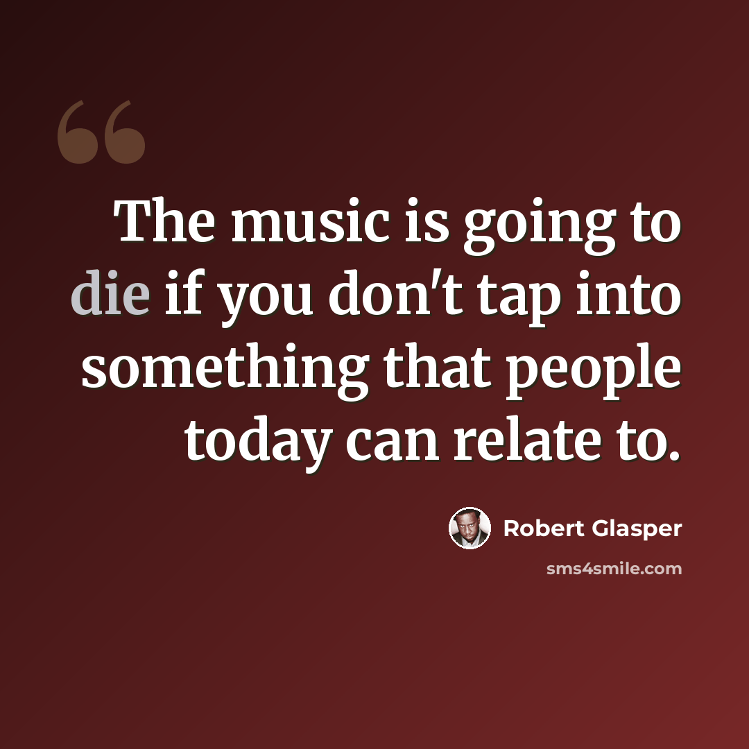 “The music is going to die if you don't tap into something that people today can relate to.” quote by Robert Glasper