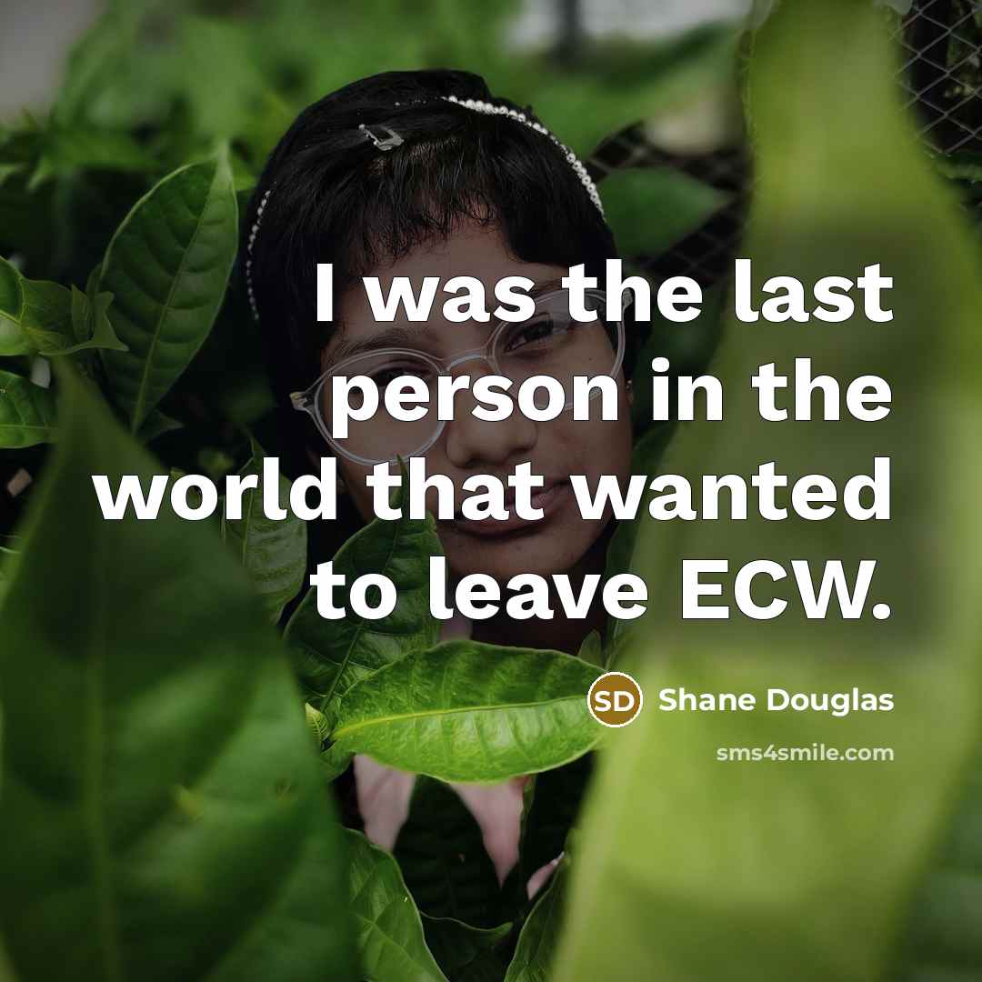 “I was the last person in the world that wanted to leave ECW.” quote by Shane Douglas