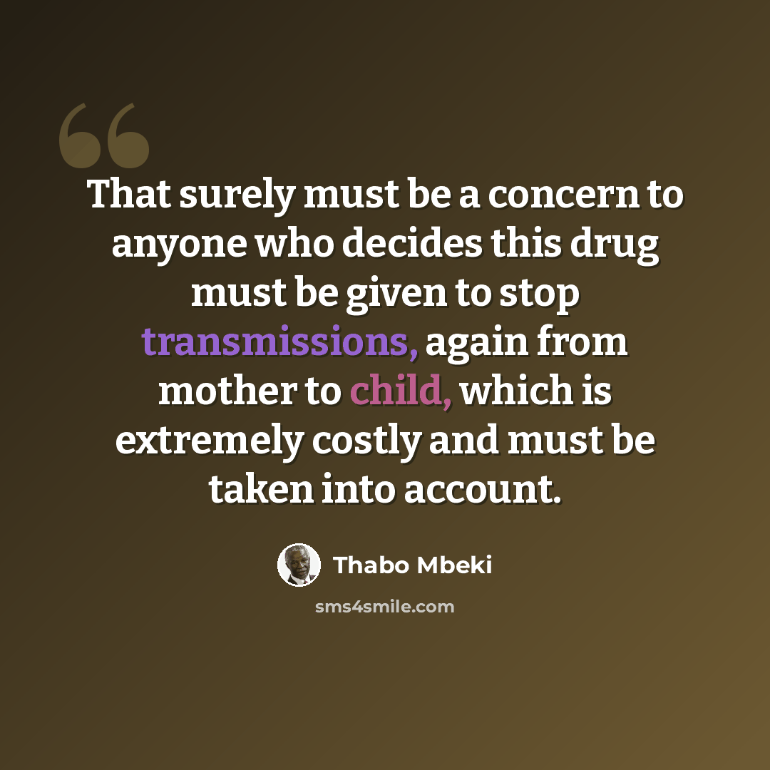 “That surely must be a concern to anyone who decides this drug must be given to stop transmissions, again from mother to child, which is extremely costly and must be taken into account.” quote by Thabo Mbeki