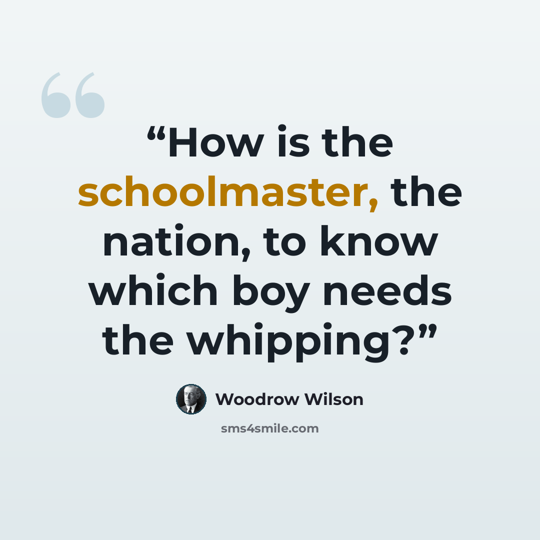 “How is the schoolmaster, the nation, to know which boy needs the whipping?” quote by Woodrow Wilson