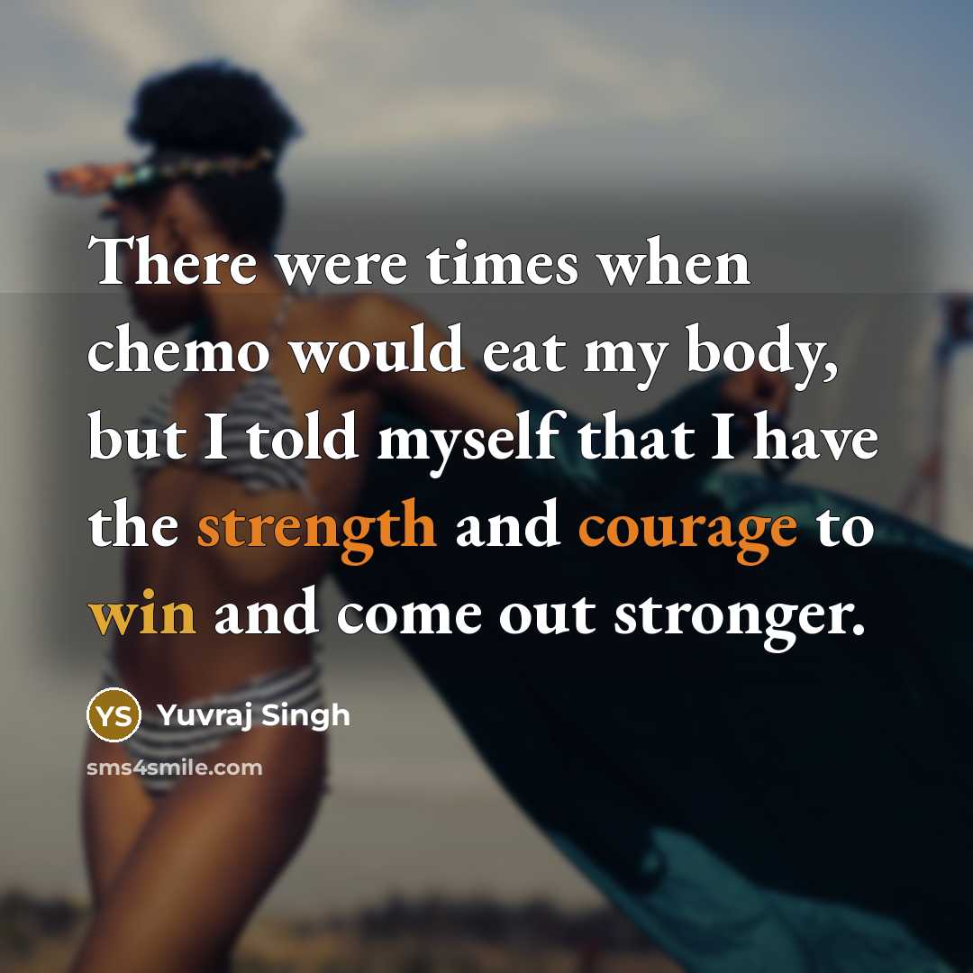 “There were times when chemo would eat my body, but I told myself that I have the strength and courage to win and come out stronger.” quote by Yuvraj Singh