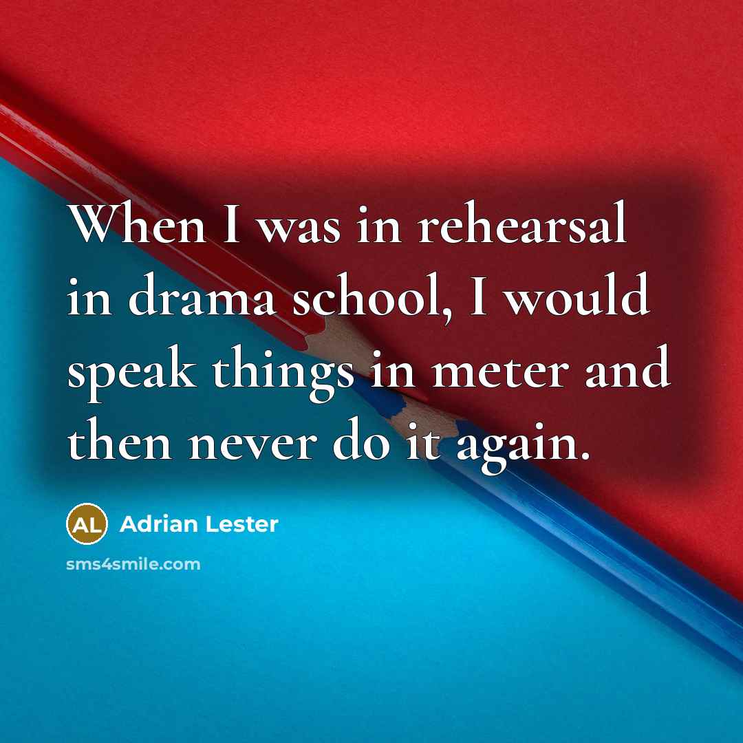 “When I was in rehearsal in drama school, I would speak things in meter and then never do it again.” quote by Adrian Lester